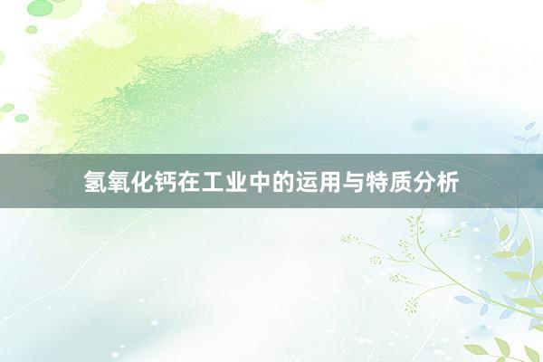 氢氧化钙在工业中的运用与特质分析